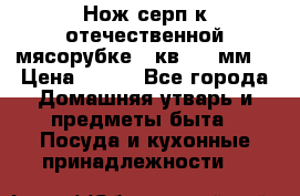 Нож-серп к отечественной мясорубке ( кв.8.3 мм) › Цена ­ 250 - Все города Домашняя утварь и предметы быта » Посуда и кухонные принадлежности   